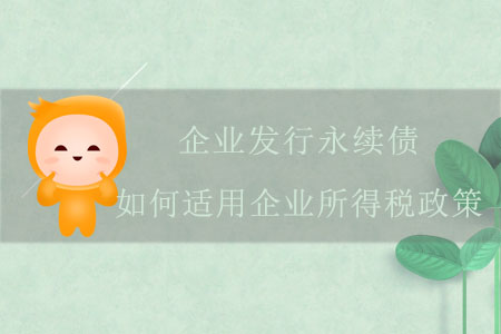 企業(yè)發(fā)行永續(xù)債，如何適用企業(yè)所得稅政策？