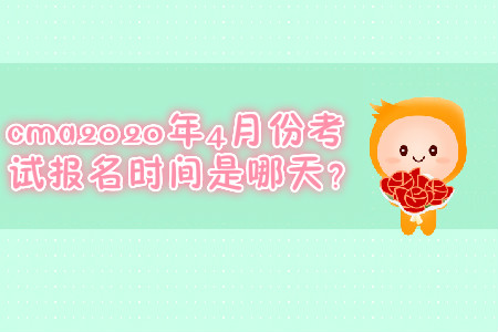 cma2020年4月份考試報(bào)名時(shí)間是哪天？