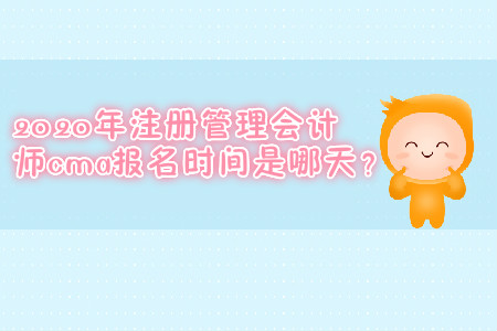 2020年注冊管理會計師cma報名時間是哪天？
