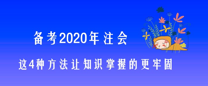 備考2020年注會(huì)，這4種方法讓知識(shí)掌握的更牢固！