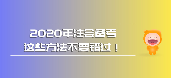 2020年注會(huì)備考，這些方法不要錯(cuò)過(guò)！