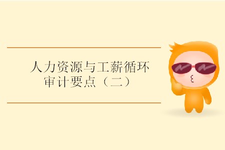 人力資源與工薪循環(huán)審計(jì)要點(diǎn)（二）