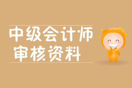 中級會計師審核資料有哪些？