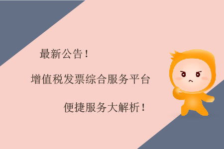 最新公告！增值稅發(fā)票綜合服務(wù)平臺(tái)便捷服務(wù)大解析！