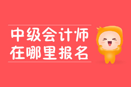 中級(jí)會(huì)計(jì)師在哪里報(bào)名？2020年報(bào)名時(shí)間在3月10號(hào)？