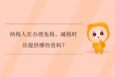 納稅人在辦理免稅、減稅時(shí)應(yīng)提供哪些資料？