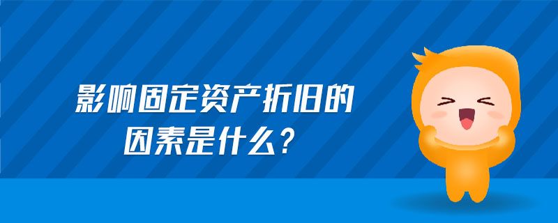 影響固定資產(chǎn)折舊的因素是什么? 影響固定資產(chǎn)折舊的因素是什么?