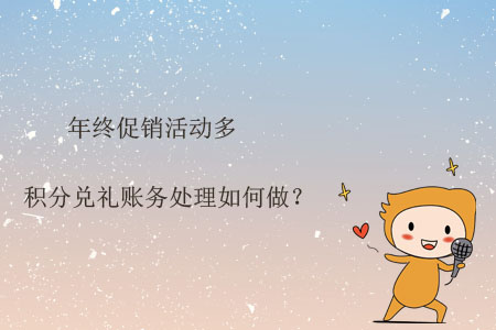 年終促銷活動(dòng)多，積分兌禮賬務(wù)處理如何做？