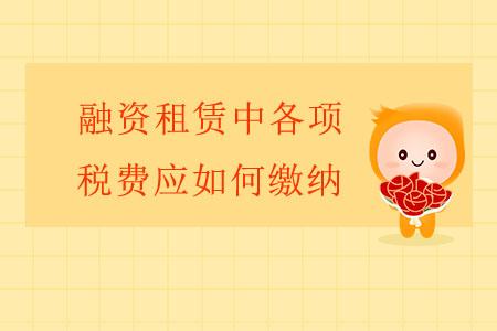 融資租賃中各項稅費應(yīng)如何繳納？