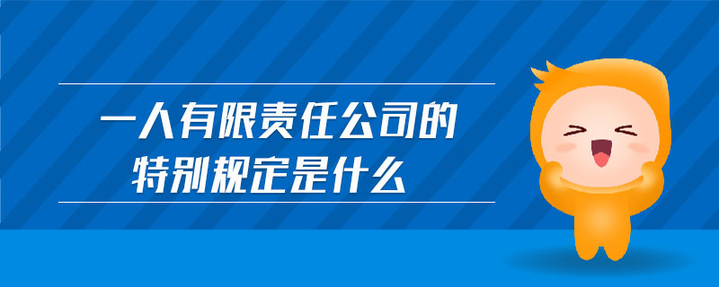 一人有限責任公司的特別規(guī)定是什么
