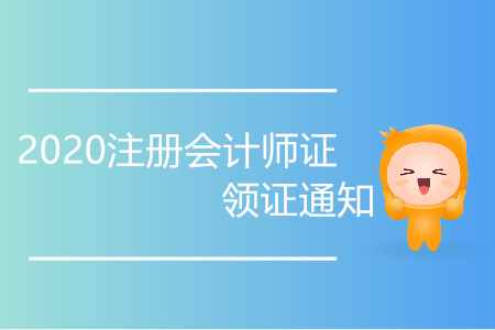 2020注冊(cè)會(huì)計(jì)師證領(lǐng)證通知你了解嗎？