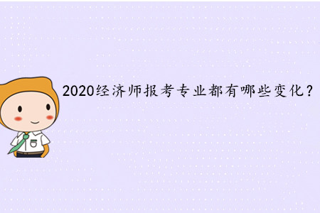 2020年中級(jí)經(jīng)濟(jì)師考試報(bào)考專業(yè)都有哪些變化？