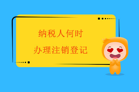 納稅人何時(shí)辦理注銷(xiāo)登記？