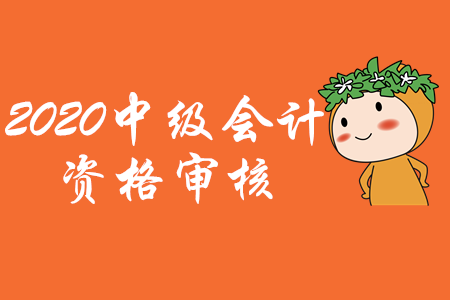 河北省2020年中級會計考試資格審核方式為現(xiàn)場審核