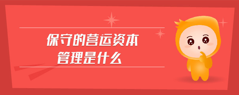 保守的營運資本管理是什么 保守的營運資本管理是什么