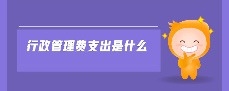 行政管理費(fèi)支出是什么