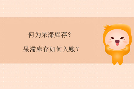 何為呆滯庫(kù)存？呆滯庫(kù)存如何入賬？