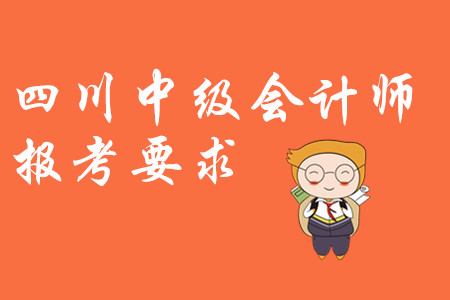 四川中級會計師報考要求都是什么?