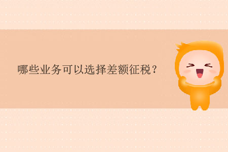 哪些業(yè)務(wù)可以選擇差額征稅？
