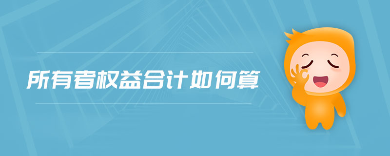 所有者權(quán)益合計如何算 所有者權(quán)益合計如何算