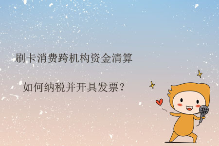 刷卡消費(fèi)跨機(jī)構(gòu)資金清算如何納稅并開(kāi)具發(fā)票？