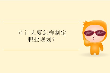 審計人要怎樣制定職業(yè)規(guī)劃？