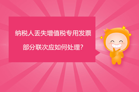 納稅人丟失增值稅專用發(fā)票部分聯(lián)次應如何處理？