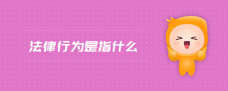 法律行為是指什么 法律行為是指什么