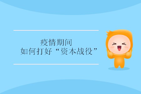 疫情期間，如何打好“資本戰(zhàn)役” ？