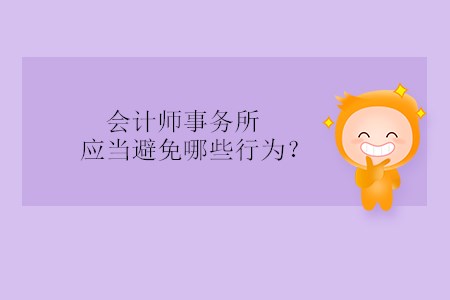 會(huì)計(jì)師事務(wù)所應(yīng)當(dāng)避免哪些行為？