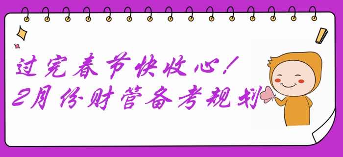 過完春節(jié)快收心！2月份中級會計財務(wù)管理備考規(guī)劃速查收！
