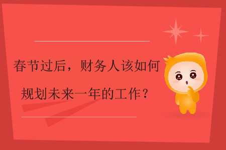 春節(jié)過后，財務人該如何規(guī)劃未來一年的工作？