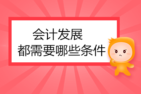 會計發(fā)展都需要哪些條件？