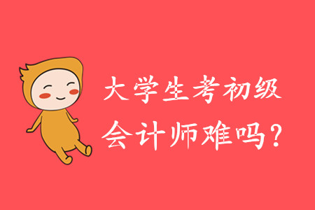 大學(xué)生考初級會計師難嗎？