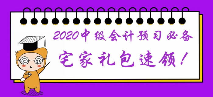 2020年中級會計(jì)預(yù)習(xí)階段必備學(xué)習(xí)禮包！宅家福利速領(lǐng)取