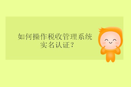 如何操作稅收管理系統(tǒng)實(shí)名認(rèn)證？