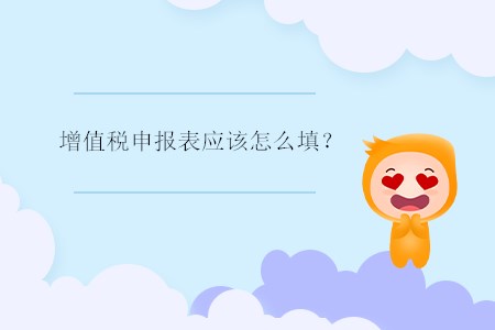 增值稅申報表應(yīng)該怎么填？