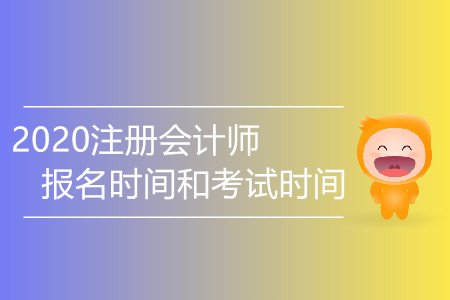2020注冊會(huì)計(jì)師報(bào)名時(shí)間和考試時(shí)間有變化嗎？