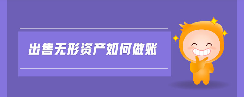 出售無形資產(chǎn)如何做賬 出售無形資產(chǎn)如何做賬