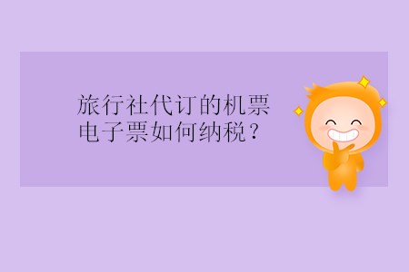 旅行社代訂的機(jī)票電子票如何納稅？