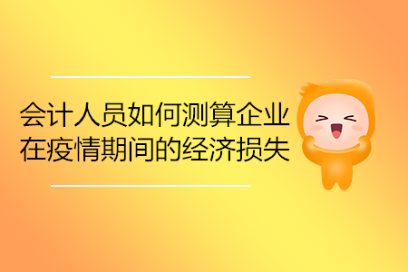 會(huì)計(jì)人員如何測算企業(yè)在疫情期間的經(jīng)濟(jì)損失？