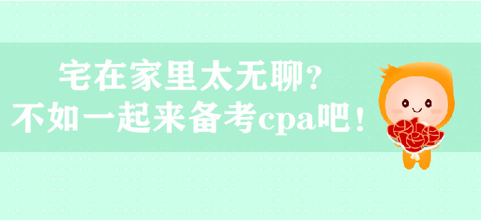 宅在家里太無(wú)聊？不如一起來(lái)備考cpa吧！