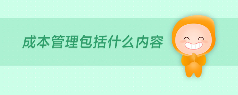 成本管理包括什么內容 成本管理包括什么內容