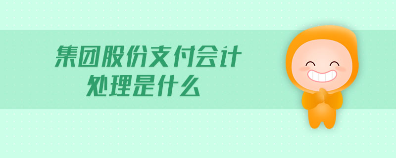 集團股份支付會計處理是什么