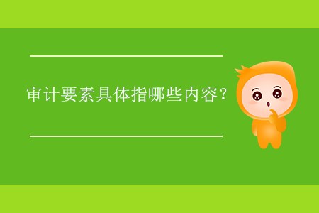 審計(jì)要素具體指哪些內(nèi)容？