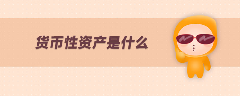 貨幣性資產(chǎn)是什么 貨幣性資產(chǎn)是什么