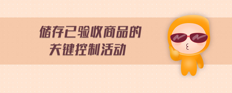 儲存已驗(yàn)收商品的關(guān)鍵控制活動 儲存已驗(yàn)收商品的關(guān)鍵控制活動