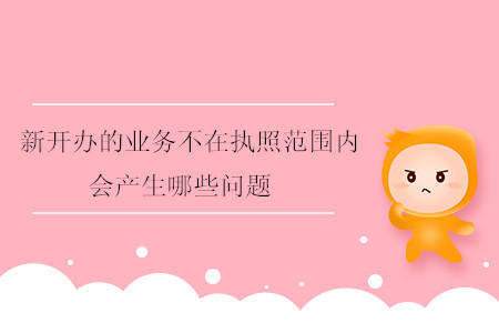 新開辦的業(yè)務(wù)不在執(zhí)照范圍內(nèi)會產(chǎn)生哪些問題？