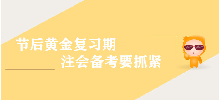 節(jié)后黃金復(fù)習(xí)期，注會備考要抓緊！