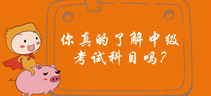 你真的了解中級會計考試科目嗎？中級會計備考有哪些注意事項？